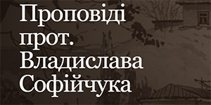 Проповіді протоієрея Владислава Софійчука